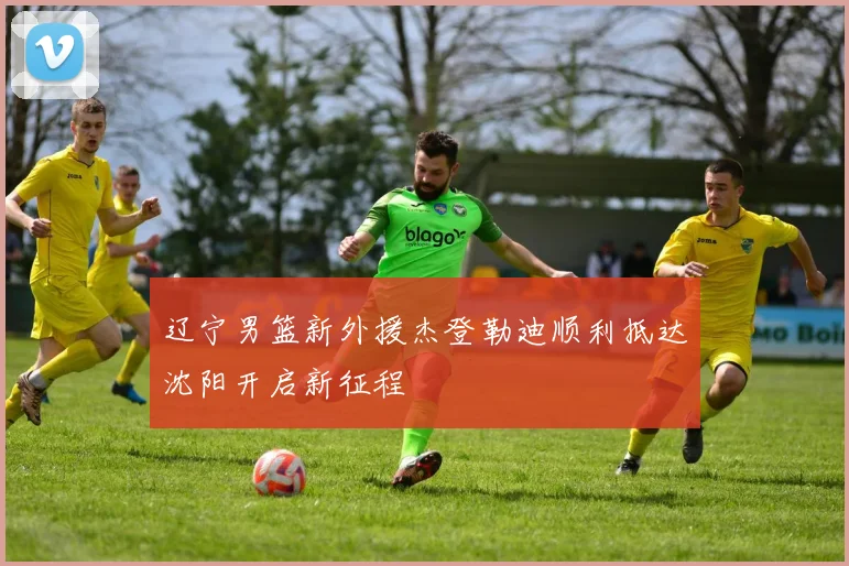 辽宁男篮新外援杰登勒迪顺利抵达沈阳开启新征程