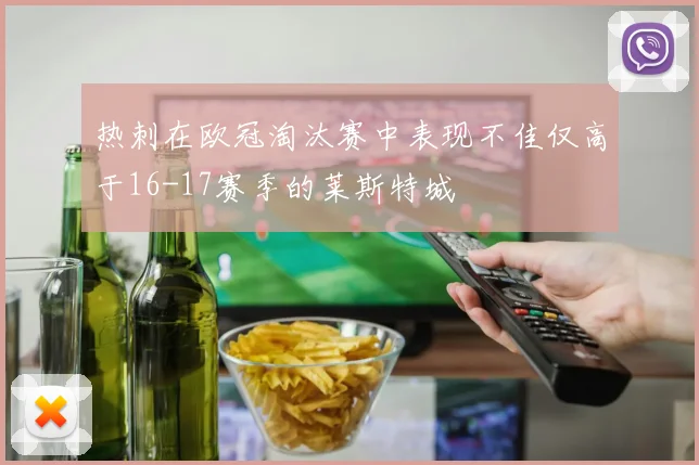 热刺在欧冠淘汰赛中表现不佳仅高于16-17赛季的莱斯特城