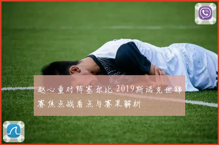 赵心童对阵塞尔比 2019斯诺克世锦赛焦点战看点与赛果解析