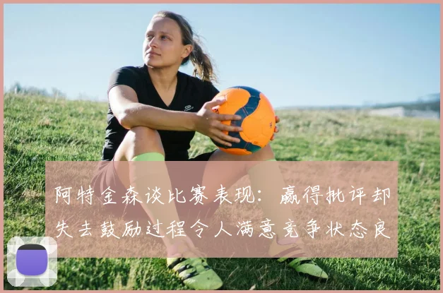 阿特金森谈比赛表现：赢得批评却失去鼓励过程令人满意竞争状态良好