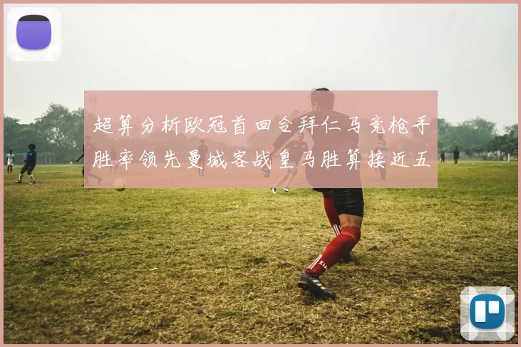 超算分析欧冠首回合拜仁马竞枪手胜率领先曼城客战皇马胜算接近五成