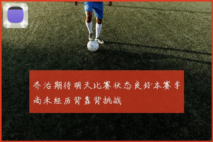 乔治期待明天比赛状态良好本赛季尚未经历背靠背挑战