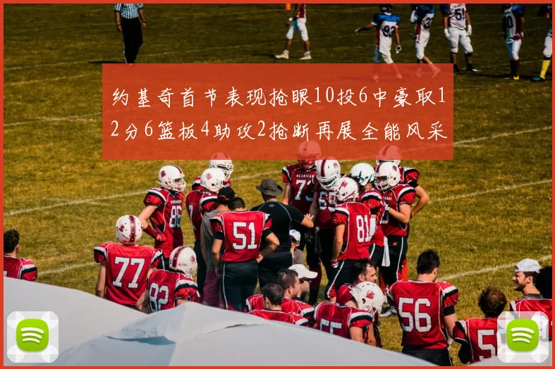 约基奇首节表现抢眼10投6中豪取12分6篮板4助攻2抢断再展全能风采
