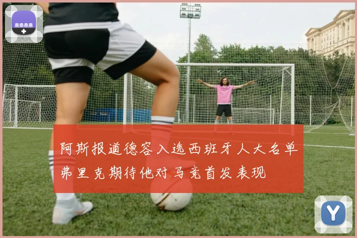 阿斯报道德容入选西班牙人大名单弗里克期待他对马竞首发表现