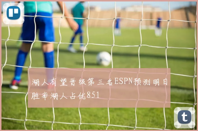 湖人有望晋级第三名ESPN预测明日胜率湖人占优851