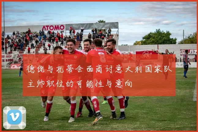 德佬与孔蒂会面商讨意大利国家队主帅职位的可能性与意向