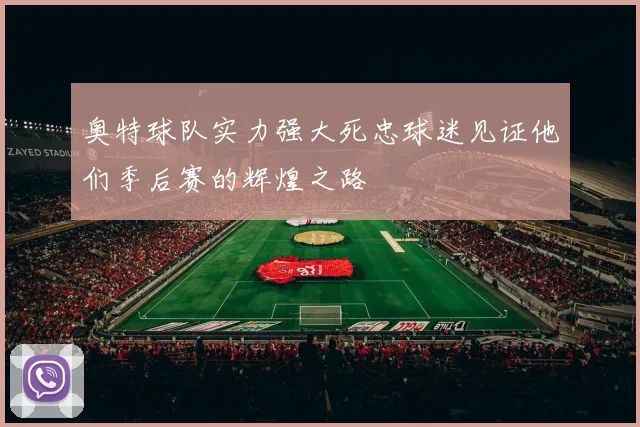 奥特球队实力强大死忠球迷见证他们季后赛的辉煌之路