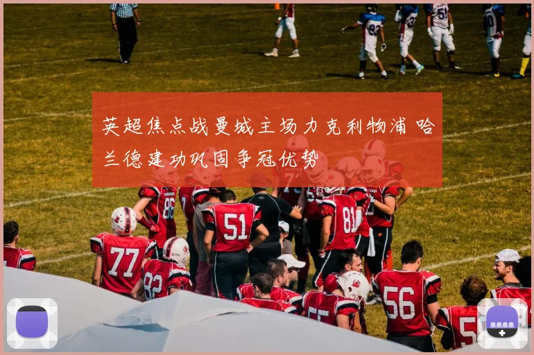 英超焦点战曼城主场力克利物浦 哈兰德建功巩固争冠优势