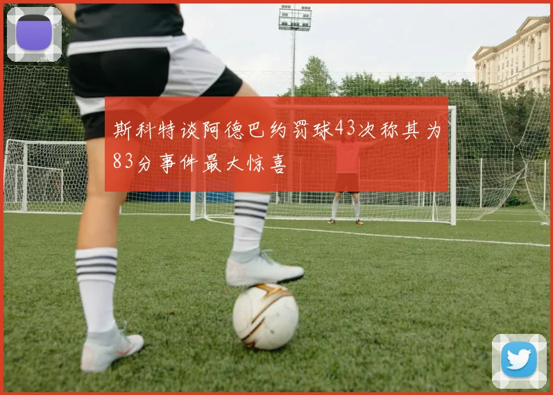 斯科特谈阿德巴约罚球43次称其为83分事件最大惊喜