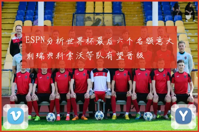 ESPN分析世界杯最后六个名额意大利瑞典科索沃等队有望晋级