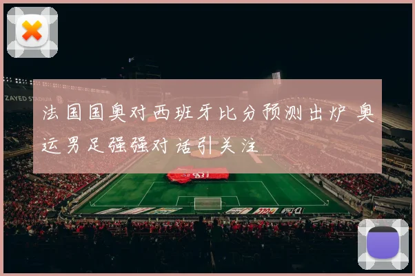 法国国奥对西班牙比分预测出炉 奥运男足强强对话引关注