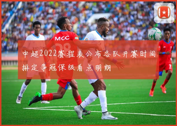 中超2022赛程表公布各队开赛时间排定争冠保级看点明朗