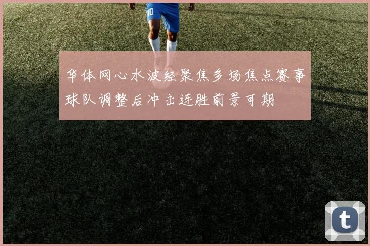 华体网心水波经聚焦多场焦点赛事球队调整后冲击连胜前景可期