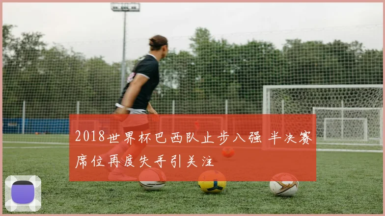 2018世界杯巴西队止步八强 半决赛席位再度失手引关注