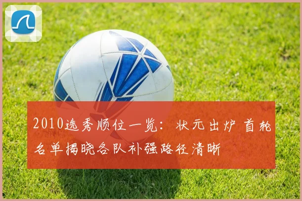 2010选秀顺位一览：状元出炉 首轮名单揭晓各队补强路径清晰
