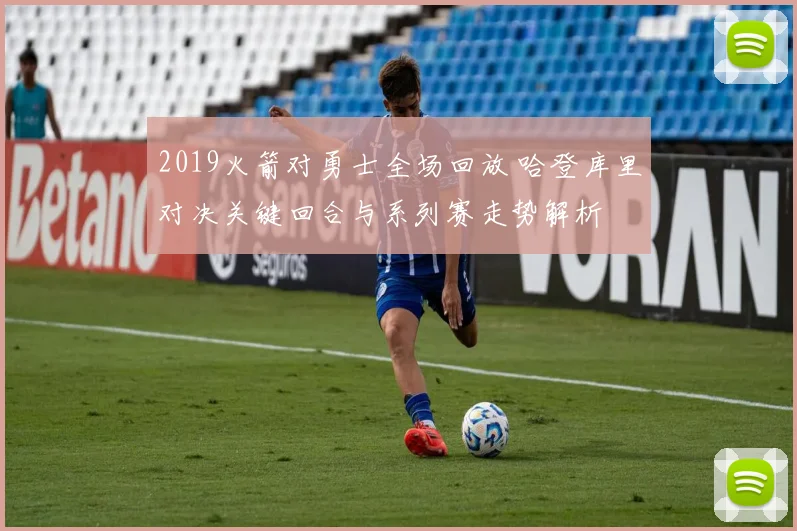 2019火箭对勇士全场回放 哈登库里对决关键回合与系列赛走势解析