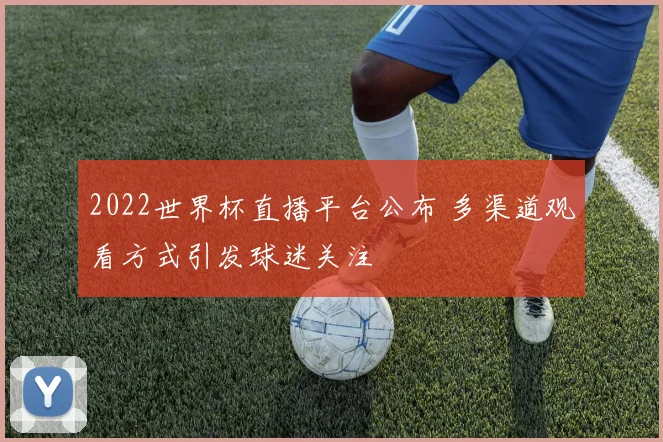 2022世界杯直播平台公布 多渠道观看方式引发球迷关注