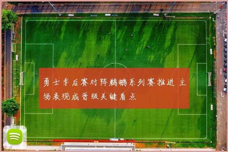 勇士季后赛对阵鹈鹕系列赛推进 主场表现成晋级关键看点